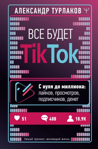 [Александр Турлаков] Все будет ТikТоk. С нуля до миллиона лайков, просмотров, подписчиков, ден...jpg