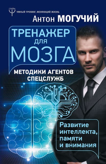 [Антон Могучий] Тренажер для мозга. Методики агентов спецслужб – развитие интеллекта, памяти и...jpg