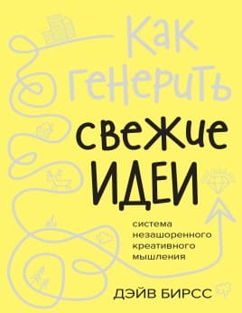 [Дэйв Бирсс] Как генерить свежие идеи. Система незашоренного креативного мышления (2020).jpg