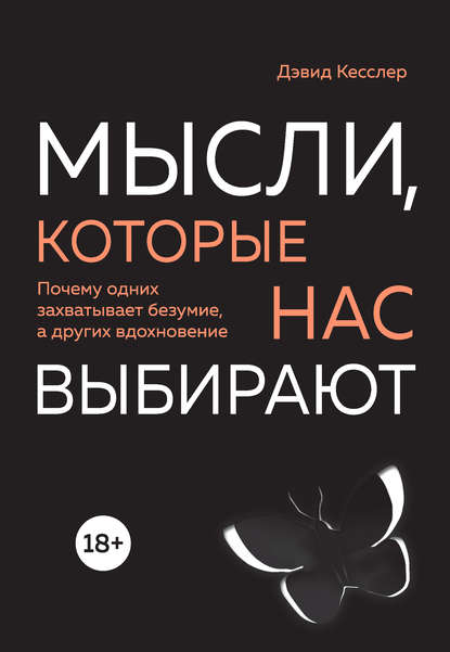  - Дэвид Кесслер. Мысли, которые нас выбирают. Почему одних захватывает безумие, а других вдох...jpg