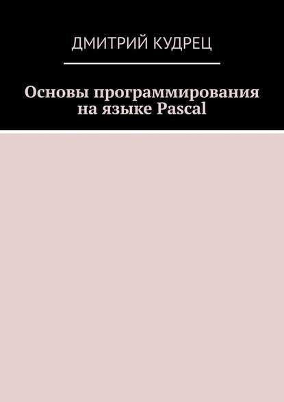 [Дмитрий Кудрец] Основы программирования на языке Pascal.jpg