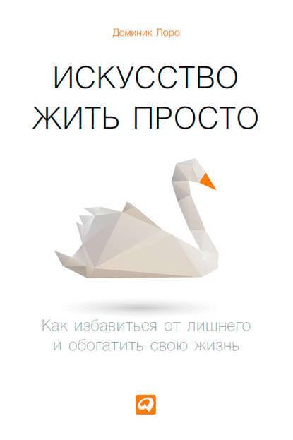 [Доминик Лоро] Искусство жить просто. Как избавиться от лишнего и обогатить свою жизнь.jpg