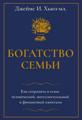 [Джеймс И. Хьюз-младший] Богатство семьи. Как сохранить в семье человеческий, интеллектуальный...jpg