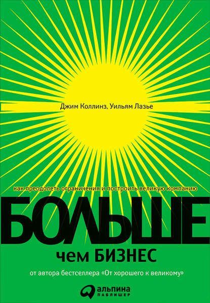  - Джим Коллинз, Уильям Лазье. Больше, чем бизнес. Как преодолеть ограничения и построить вели...jpg