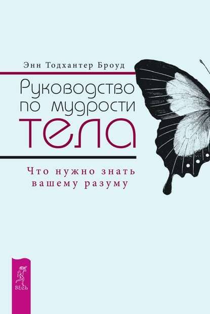 [Энн Тодхантер Броуд] Руководство по мудрости тела. Что нужно знать вашему разуму.jpg