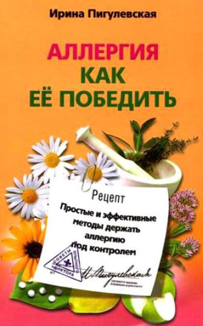  - И. С. Пигулевская. Аллергия. Как ее победить. Простые и эффективные методы держать аллергию...jpg