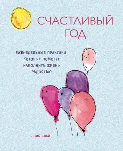 [Лоис Блайт] Счастливый год. Еженедельные практики, которые помогут наполнить жизнь радостью.jpg