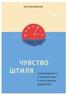 [Лора Вандеркам] Чувство штиля. Продуктивность и спокойствие в эпоху вечных дедлайнов (2021).jpg