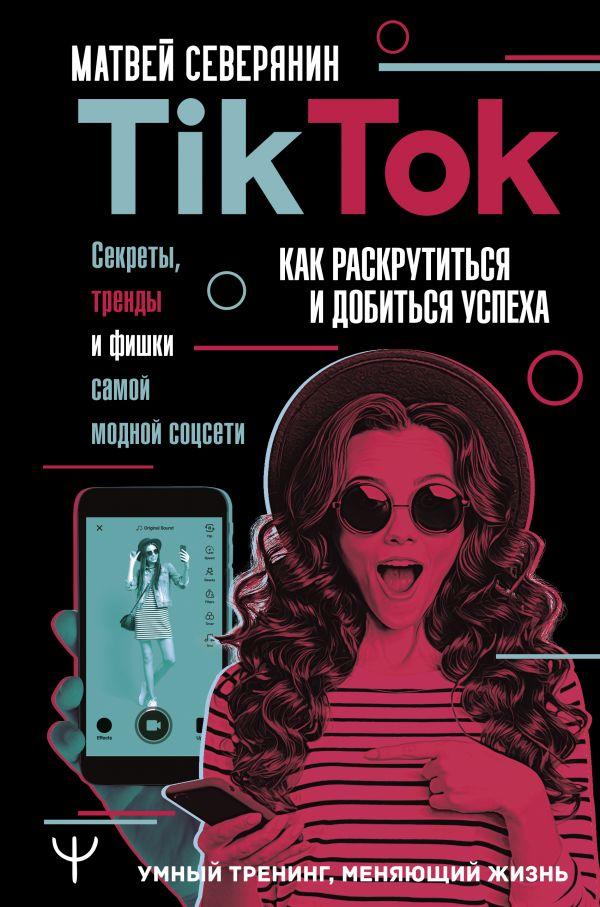 [Матвей Северянин] TikTok. Секреты, тренды и фишки самой модной соцсети. Как раскрутиться и до...jpg