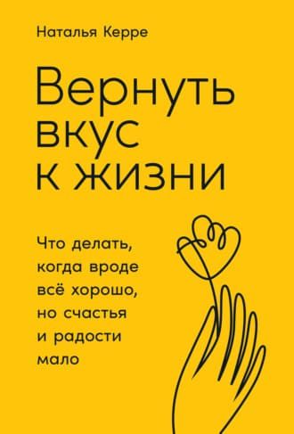  - Наталья Керре. Вернуть вкус к жизни. Что делать, когда вроде всё хорошо, но счастья и радос...jpg