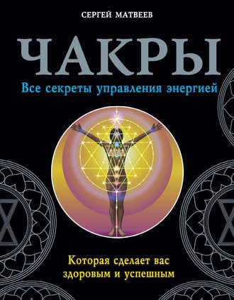  - Сергей Матвеев. Чакры. Все секреты управления энергией, которая сделает вас здоровым и успе...jpg