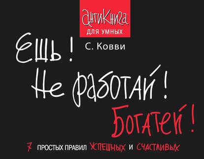 Скачать - Ешь! Не работай! Богатей! 7 простых правил успешных и счастливых. Стас Ковви..jpg