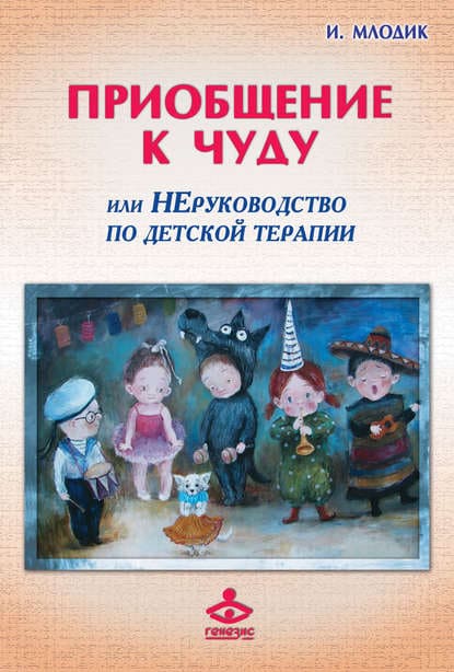 Скачать - Ирина Млодик. Приобщение к чуду, или Неруководство по детской психотерапии..jpg