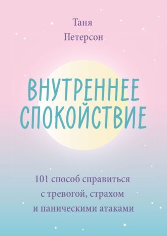 [Таня Петерсон] Внутреннее спокойствие. 101 способ справиться с тревогой (2021).jpg