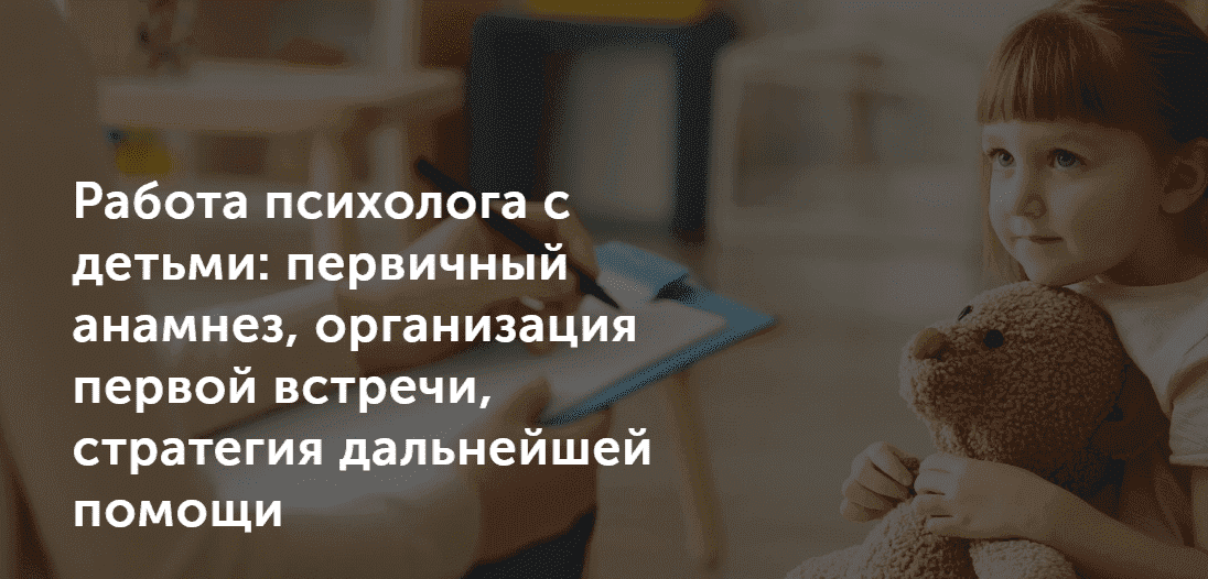 [Татьяна Могильникова] Работа психолога с детьми первичный анамнез, организация первой встречи...png