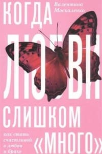 [Валентина Москаленко] Когда любви «слишком много». Как стать счастливой в любви и браке.jpg